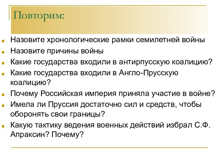 Повторим:Назовите хронологические рамки семилетней войныНазовите причины войныКакие государства входили в антирпусскую коалицию?Какие