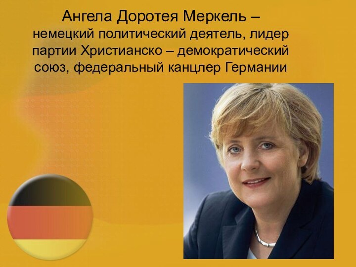 Ангела Доротея Меркель – немецкий политический деятель, лидер партии Христианско – демократический