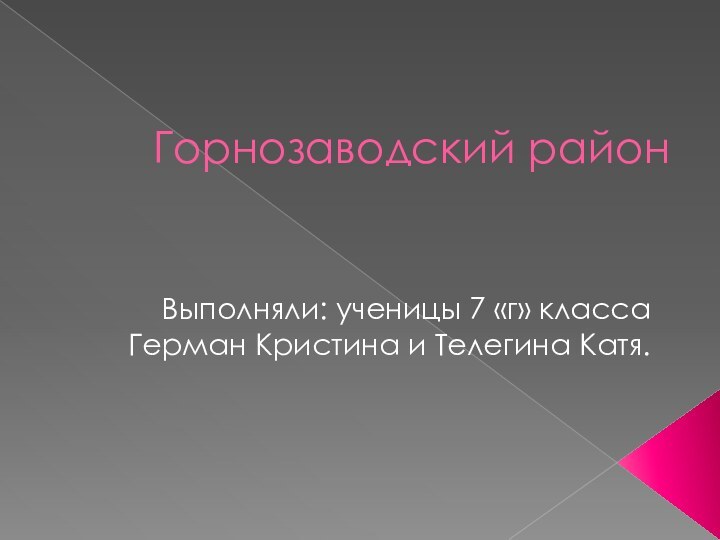 Горнозаводский районВыполняли: ученицы 7 «г» классаГерман Кристина и Телегина Катя.