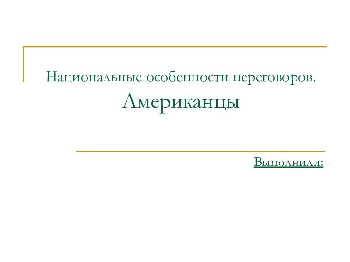 Национальные особенности переговоров.  АмериканцыВыполнили: