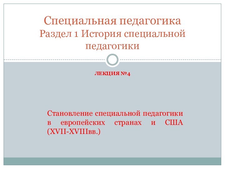 Лекция №4Специальная педагогика Раздел 1 История специальной педагогикиСтановление специальной педагогики в европейских странах и США (XVII-XVIIIвв.)