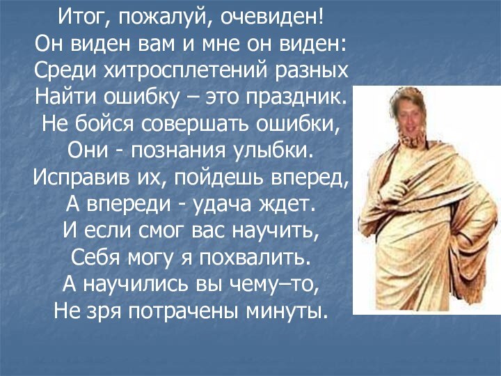 Итог, пожалуй, очевиден!Он виден вам и мне он виден:Среди хитросплетений разныхНайти ошибку