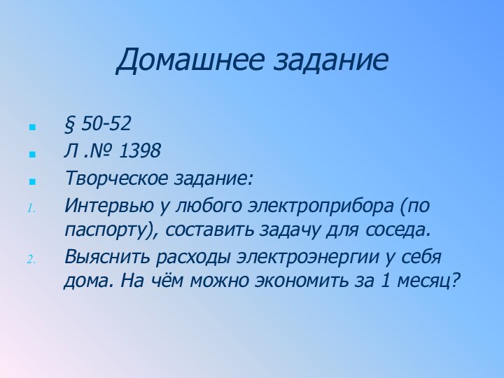 Домашнее задание§ 50-52Л .№ 1398Творческое задание:Интервью у любого электроприбора (по паспорту), составить