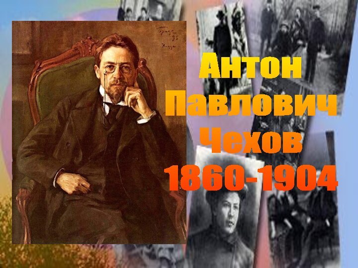 Антон Павлович Чехов1860-1904