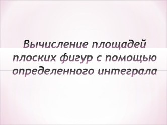 Вычисление площадей плоских фигур с помощью определенного интеграла