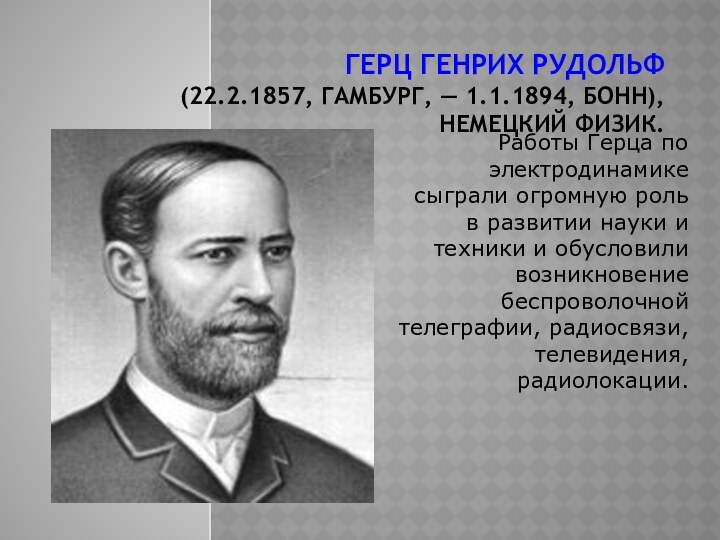 Герц Генрих Рудольф  (22.2.1857, Гамбург, — 1.1.1894, Бонн), немецкий физик.Работы Герца