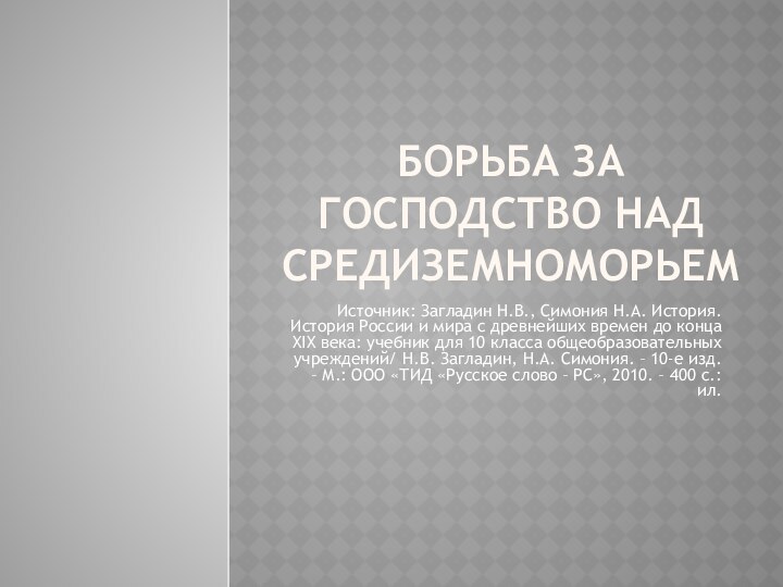 Борьба за господство над СредиземноморьемИсточник: Загладин Н.В., Симония Н.А. История. История России