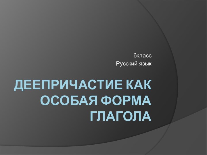 Деепричастие как особая форма глагола6классРусский язык