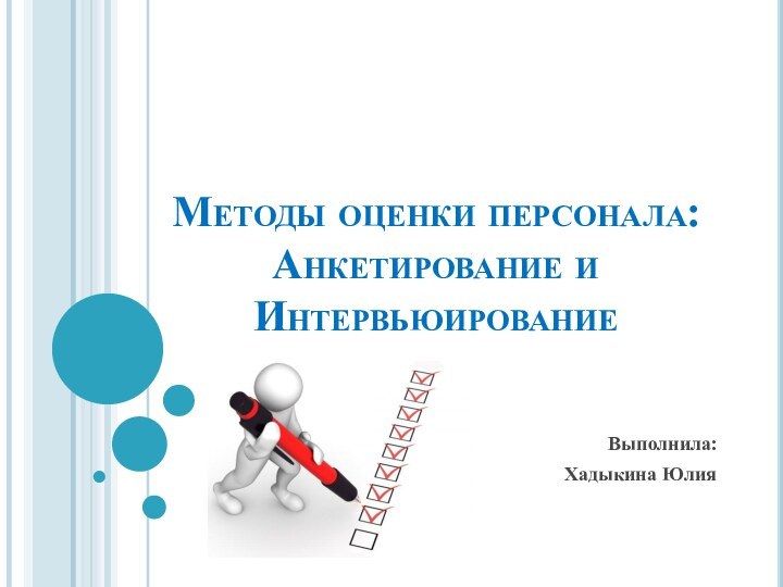 Методы оценки персонала: Анкетирование и Интервьюирование Выполнила:Хадыкина Юлия