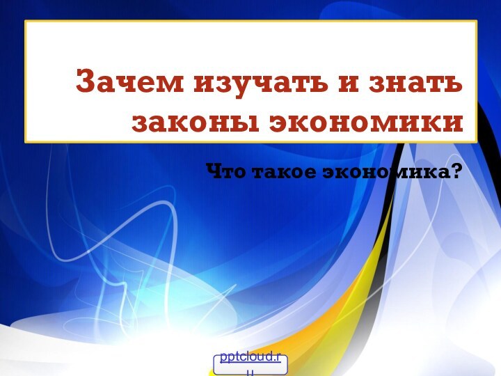 Зачем изучать и знать законы экономикиЧто такое экономика?