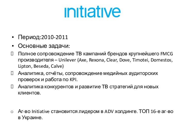 Период:2010-2011Основные задачи:Полное сопровождение ТВ кампаний брендов крупнейшего FMCG производителя – Unilever (Axe,