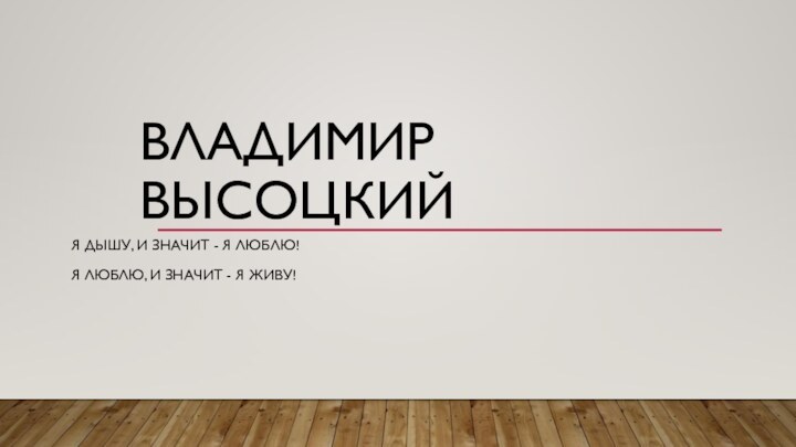 Владимир ВысоцкийЯ дышу, и значит - я люблю!Я люблю, и значит - я живу!