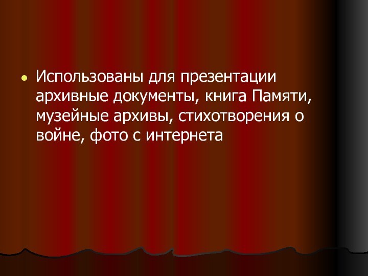 Использованы для презентации архивные документы, книга Памяти, музейные архивы, стихотворения о войне, фото с интернета