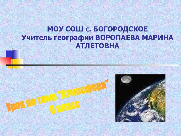 МОУ СОШ с. БОГОРОДСКОЕ Учитель географии ВОРОПАЕВА МАРИНА АТЛЕТОВНАУрок по теме 