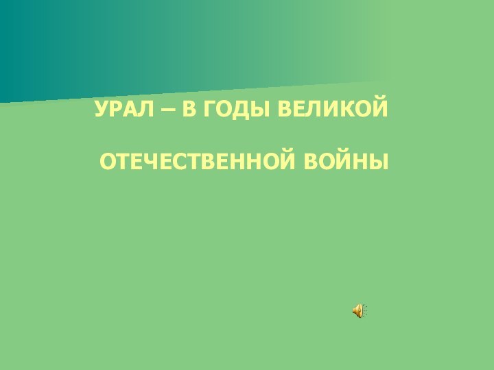 УРАЛ – В ГОДЫ ВЕЛИКОЙ   ОТЕЧЕСТВЕННОЙ ВОЙНЫ