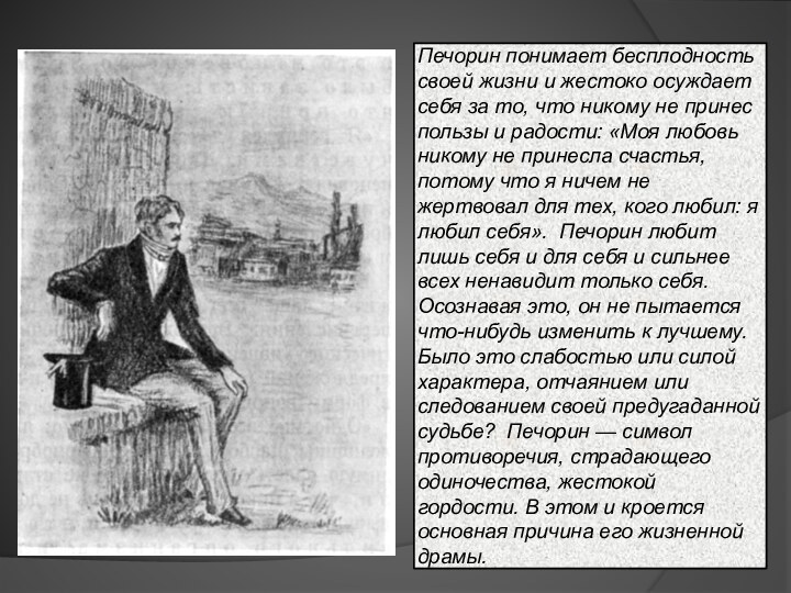 Печорин понимает бесплодность своей жизни и жестоко осуждает себя за то, что