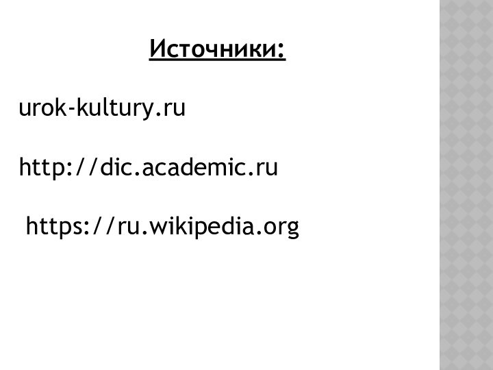 Источники:urok-kultury.ruhttp://dic.academic.ru https://ru.wikipedia.org