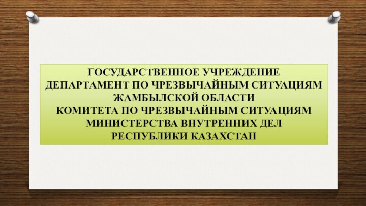 ГОСУДАРСТВЕННОЕ УЧРЕЖДЕНИЕ  ДЕПАРТАМЕНТ ПО ЧРЕЗВЫЧАЙНЫМ СИТУАЦИЯМ  ЖАМБЫЛСКОЙ ОБЛАСТИ  КОМИТЕТА