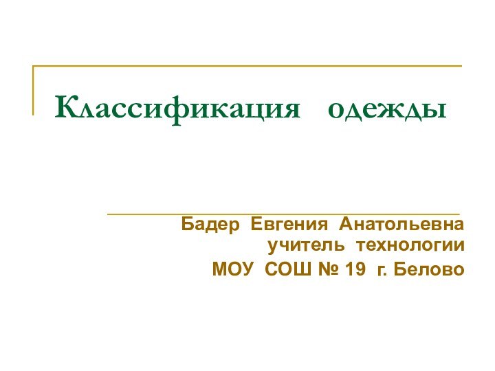 Классификация  одеждыБадер Евгения Анатольевна учитель технологии МОУ СОШ № 19 г. Белово