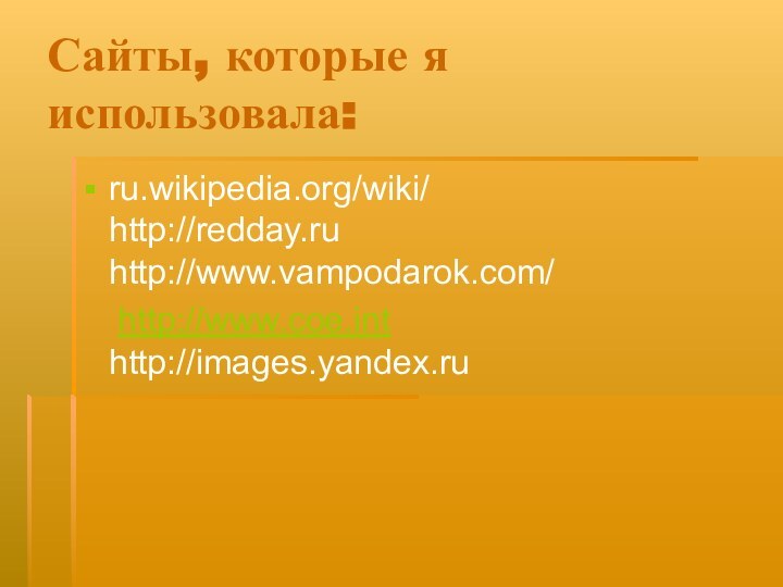 Сайты, которые я использовала:ru.wikipedia.org/wiki/     http://redday.ru  http://www.vampodarok.com/