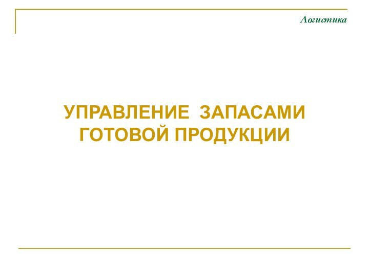 ЛогистикаУПРАВЛЕНИЕ ЗАПАСАМИ ГОТОВОЙ ПРОДУКЦИИ