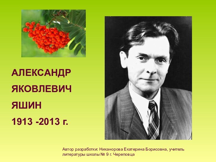 АЛЕКСАНДРЯКОВЛЕВИЧЯШИН1913 -2013 г.Автор разработки: Никанорова Екатерина Борисовна, учитель литературы школы № 9 г. Череповца