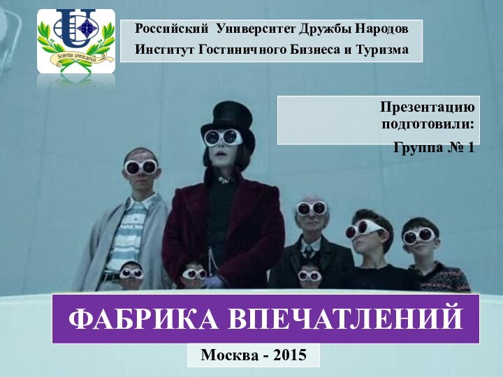 ФАБРИКА ВПЕЧАТЛЕНИЙРоссийский Университет Дружбы НародовИнститут Гостиничного Бизнеса и ТуризмаМосква - 2015Презентацию подготовили:Группа № 1