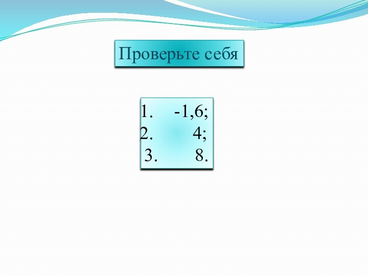 Проверьте себя-1,6;  4;3.    8.