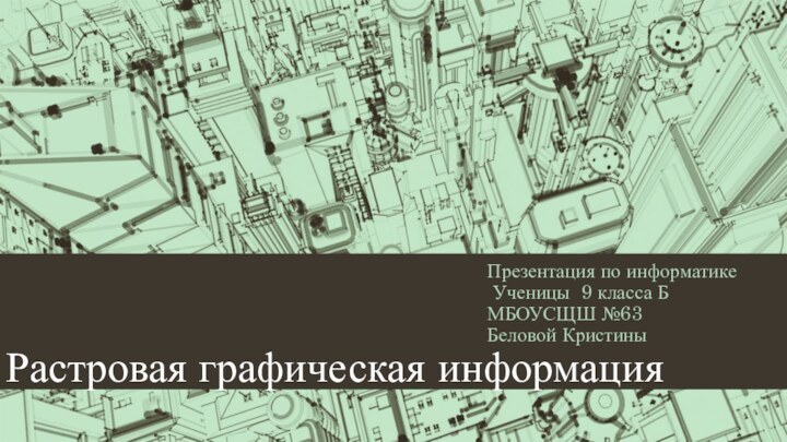 Растровая графическая информацияПрезентация по информатике Ученицы 9 класса БМБОУСЩШ №63 Беловой Кристины