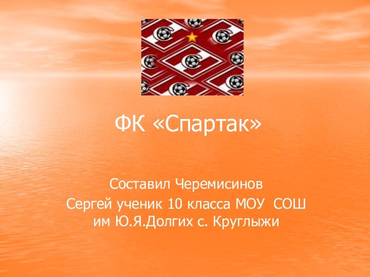 ФК «Спартак»Составил ЧеремисиновСергей ученик 10 класса МОУ СОШ им Ю.Я.Долгих с. Круглыжи