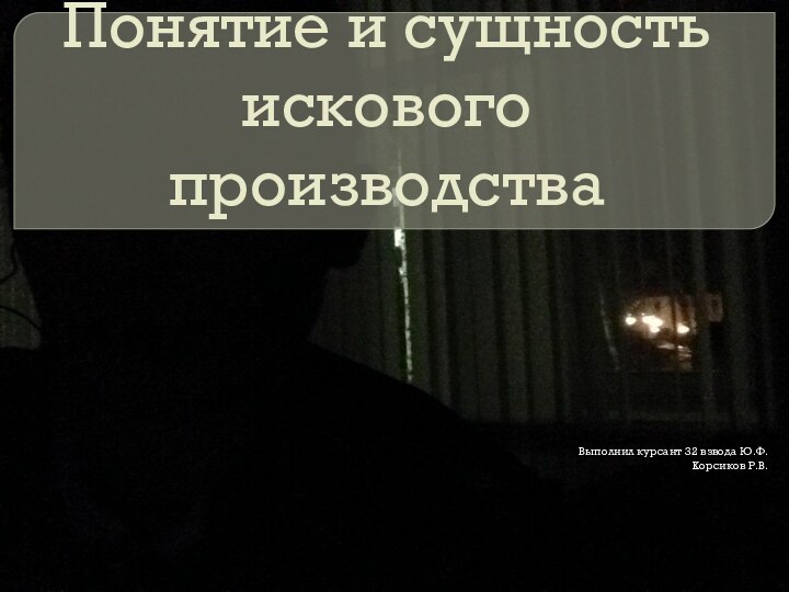 Понятие и сущность искового производстваВыполнил курсант 32 взвода Ю.Ф.Корсиков Р.В.