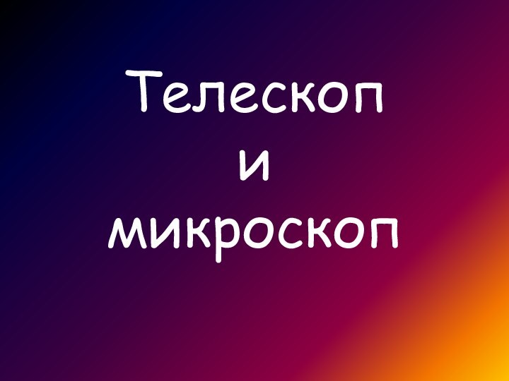 Телескоп  и  микроскоп