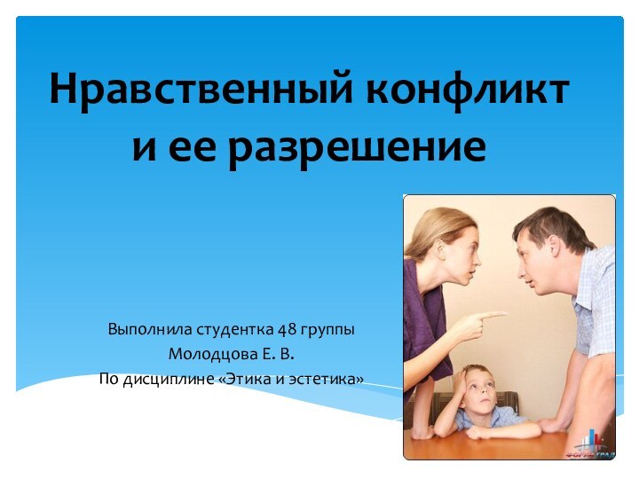 Нравственный конфликт и ее разрешениеВыполнила студентка 48 группыМолодцова Е. В.По дисциплине «Этика и эстетика»