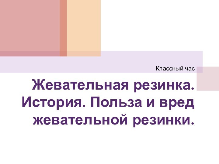 Жевательная резинка. История. Польза и вред жевательной резинки.Классный час