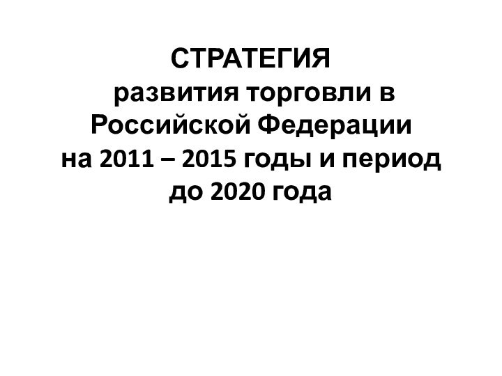 СТРАТЕГИЯ  развития торговли в Российской Федерации на 2011 – 2015 годы