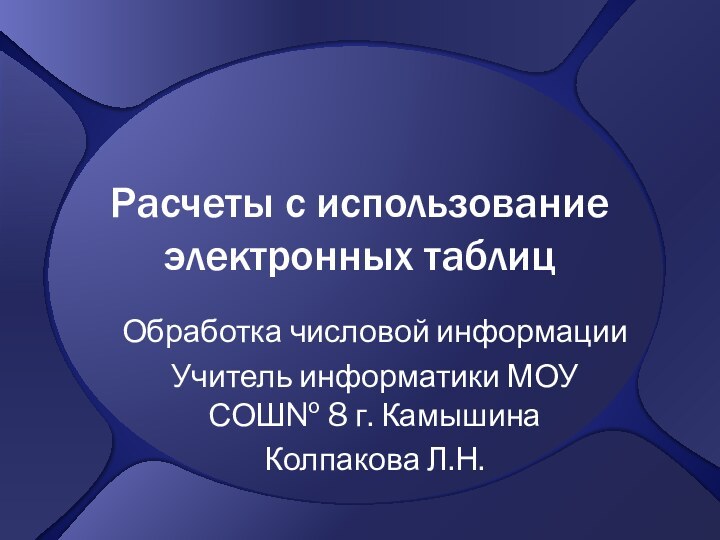 Расчеты с использование электронных таблицОбработка числовой информацииУчитель информатики МОУ СОШ№ 8 г. КамышинаКолпакова Л.Н.