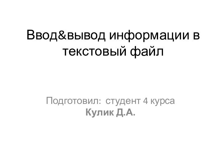 Ввод&вывод информации в текстовый файлПодготовил: студент 4 курса  Кулик Д.А.