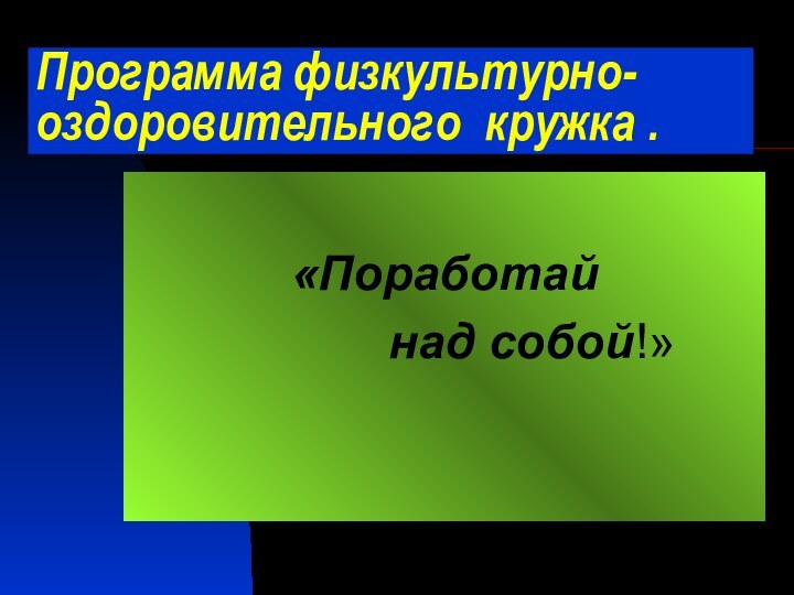 Программа физкультурно- оздоровительного кружка .«Поработай       над собой!»