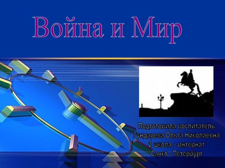 Война и МирПодготовила воспитатель Гундарева Ольга Николаевна2 школа – интернатСанкт - Петербург