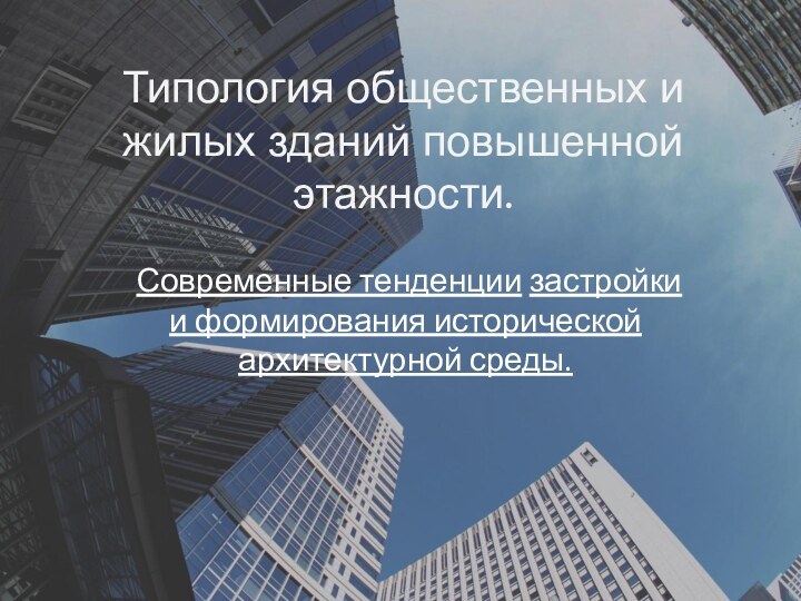 Типология общественных и жилых зданий повышенной этажности.Современные тенденции застройки и формирования исторической архитектурной среды.