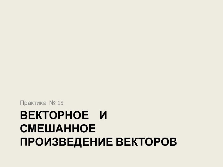 векторное  и смешанное  произведение векторовПрактика № 15