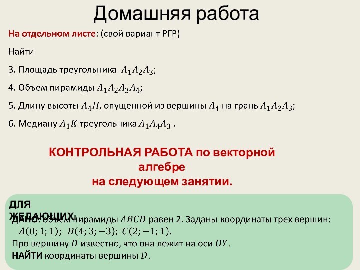 Домашняя работаДЛЯ ЖЕЛАЮЩИХ:КОНТРОЛЬНАЯ РАБОТА по векторной алгебре на следующем занятии.