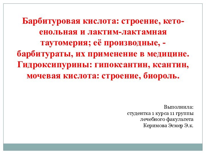 Выполнила:студентка 1 курса 11 группылечебного факультетаКеримова Эсмер Э.к.Барбитуровая кислота: строение, кето-енольная и