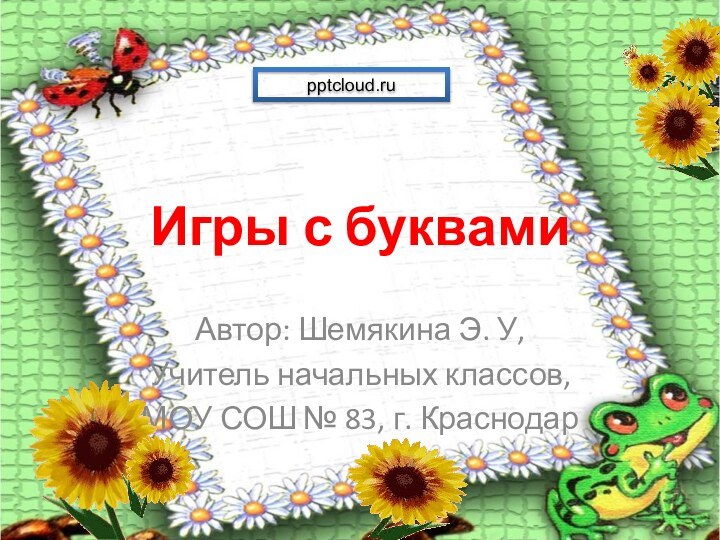 Игры с буквамиАвтор: Шемякина Э. У, Учитель начальных классов, МОУ СОШ № 83, г. Краснодар