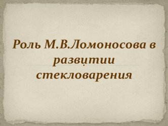 Роль М.В. Ломоносова в развитии стекловарения