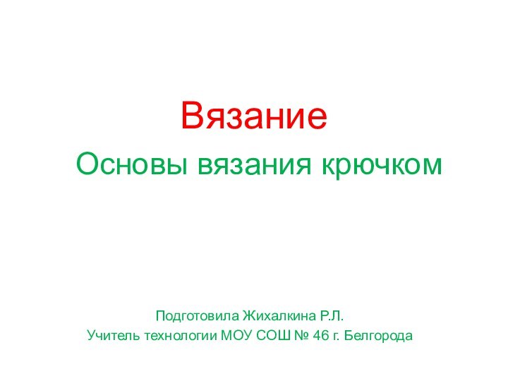 Вязание  Основы вязания крючком  Подготовила Жихалкина Р.Л.Учитель технологии МОУ