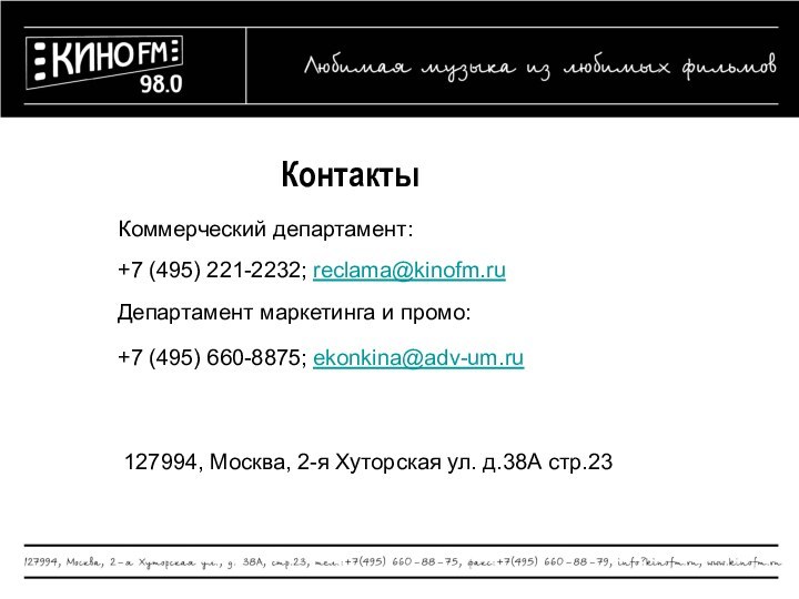 КонтактыКоммерческий департамент: +7 (495) 221-2232; reclama@kinofm.ru Департамент маркетинга и промо:+7 (495) 660-8875;