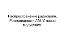 Распространение радиоволн. Разновидности АМ. Угловая модуляция.