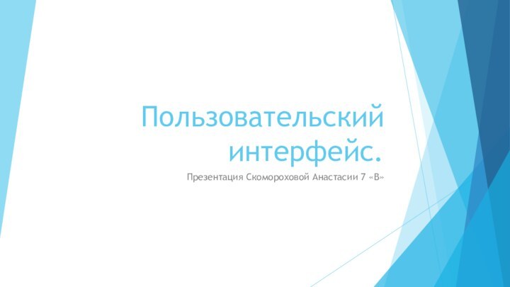 Пользовательский интерфейс.Презентация Скомороховой Анастасии 7 «В»