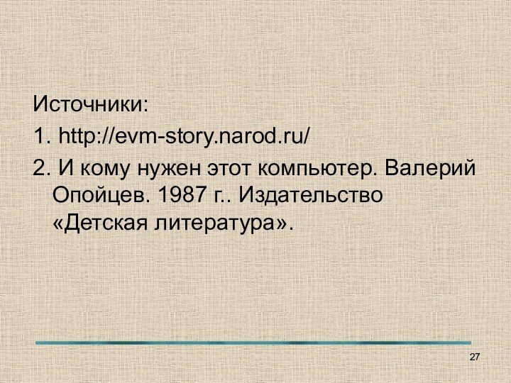 Источники:1. http://evm-story.narod.ru/2. И кому нужен этот компьютер. Валерий Опойцев. 1987 г.. Издательство «Детская литература».